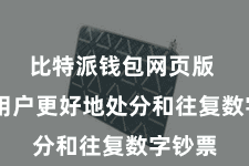 比特派钱包网页版 匡助用户更好地处分和往复数字钞票